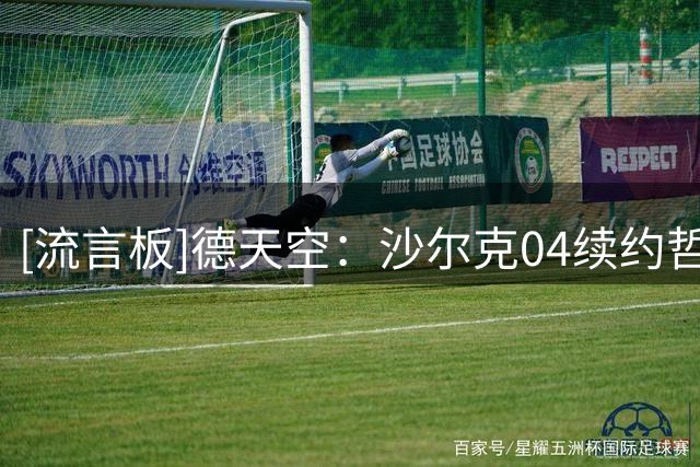 [流言板]德天空：沙尔克04续约哲科迎重大转机，成行概率高达九成